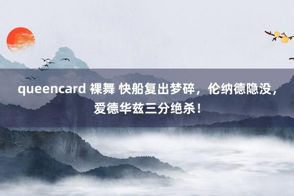 queencard 裸舞 快船复出梦碎，伦纳德隐没，爱德华兹三分绝杀！