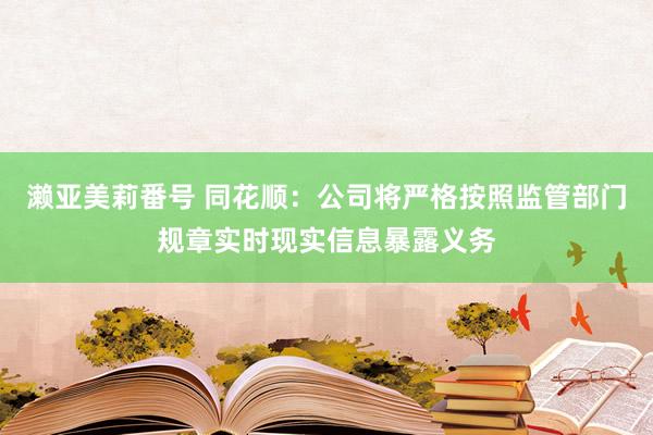 濑亚美莉番号 同花顺：公司将严格按照监管部门规章实时现实信息暴露义务