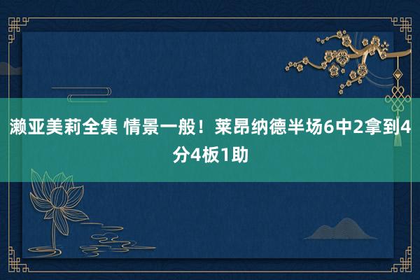 濑亚美莉全集 情景一般！莱昂纳德半场6中2拿到4分4板1助